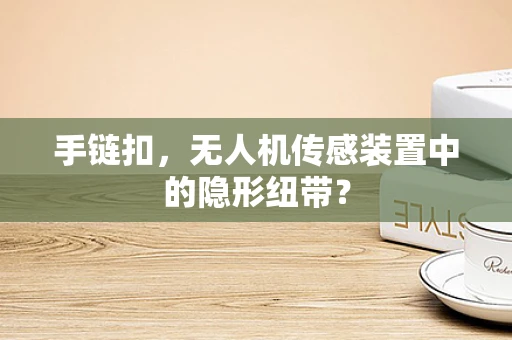 手链扣，无人机传感装置中的隐形纽带？