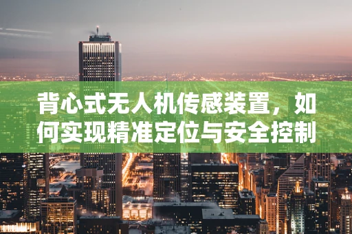 背心式无人机传感装置，如何实现精准定位与安全控制？