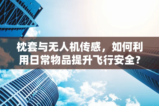 枕套与无人机传感，如何利用日常物品提升飞行安全？
