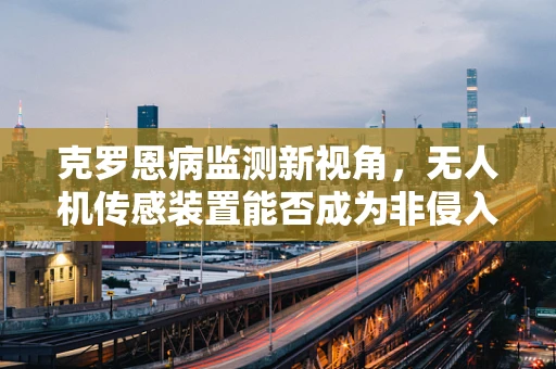 克罗恩病监测新视角，无人机传感装置能否成为非侵入性诊断的未来？