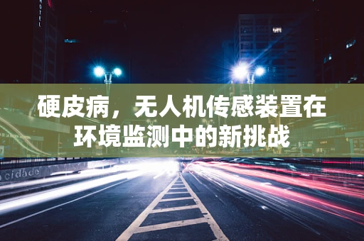 硬皮病，无人机传感装置在环境监测中的新挑战