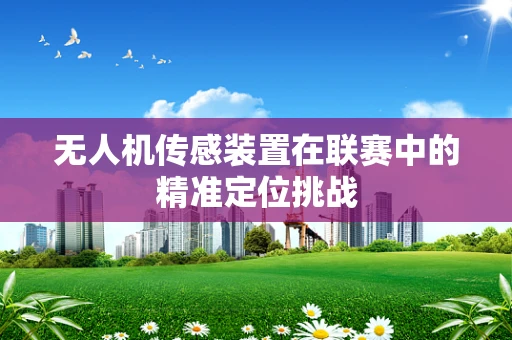 无人机传感装置在联赛中的精准定位挑战