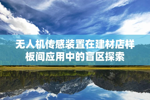 无人机传感装置在建材店样板间应用中的盲区探索