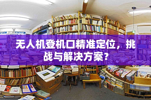 无人机登机口精准定位，挑战与解决方案？