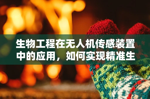 生物工程在无人机传感装置中的应用，如何实现精准生物监测？