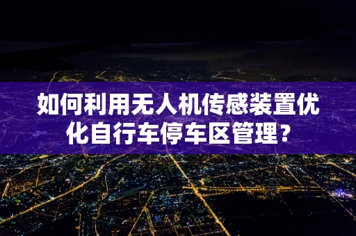 如何利用无人机传感装置优化自行车停车区管理？