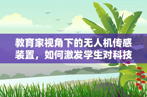 教育家视角下的无人机传感装置，如何激发学生对科技的兴趣？