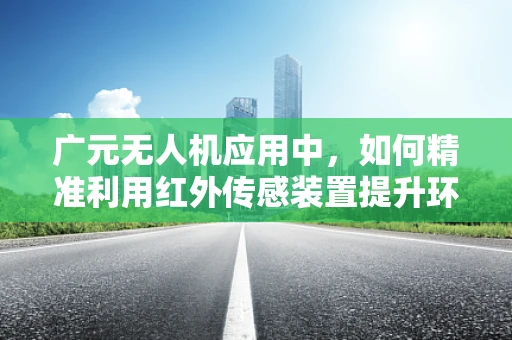 广元无人机应用中，如何精准利用红外传感装置提升环境监测效率？