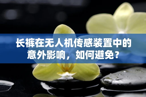 长裤在无人机传感装置中的意外影响，如何避免？