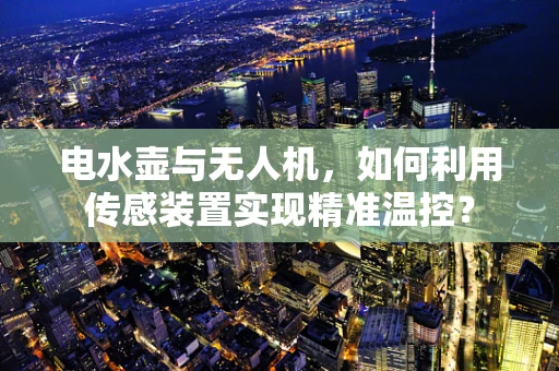 电水壶与无人机，如何利用传感装置实现精准温控？