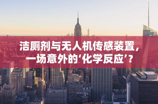 洁厕剂与无人机传感装置，一场意外的‘化学反应’？