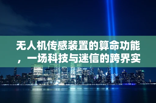 无人机传感装置的算命功能，一场科技与迷信的跨界实验？