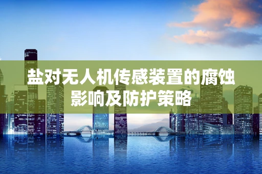 盐对无人机传感装置的腐蚀影响及防护策略