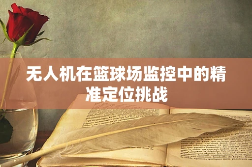 无人机在篮球场监控中的精准定位挑战