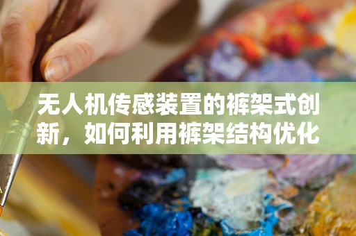 无人机传感装置的裤架式创新，如何利用裤架结构优化传感器布局？