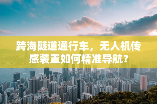 跨海隧道通行车，无人机传感装置如何精准导航？