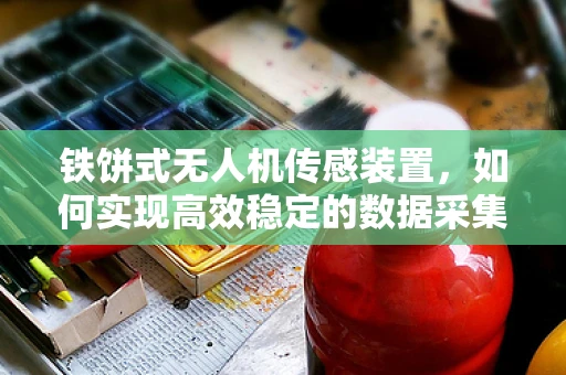 铁饼式无人机传感装置，如何实现高效稳定的数据采集？