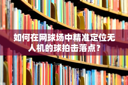 如何在网球场中精准定位无人机的球拍击落点？