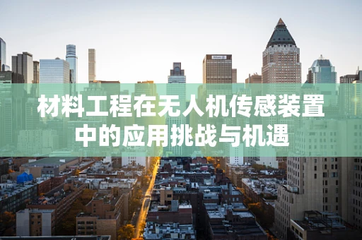 材料工程在无人机传感装置中的应用挑战与机遇