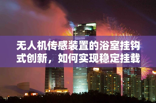 无人机传感装置的浴室挂钩式创新，如何实现稳定挂载与数据传输？