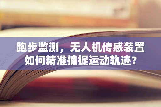 跑步监测，无人机传感装置如何精准捕捉运动轨迹？