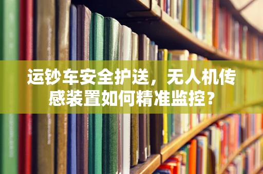 运钞车安全护送，无人机传感装置如何精准监控？