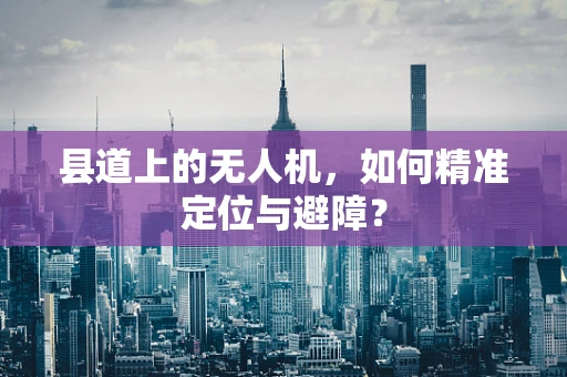 县道上的无人机，如何精准定位与避障？