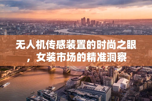 无人机传感装置的时尚之眼，女装市场的精准洞察