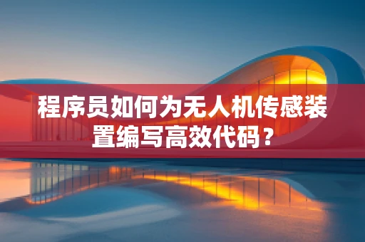程序员如何为无人机传感装置编写高效代码？