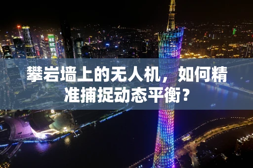 攀岩墙上的无人机，如何精准捕捉动态平衡？