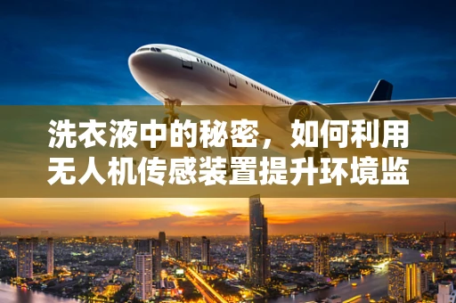 洗衣液中的秘密，如何利用无人机传感装置提升环境监测的准确性？