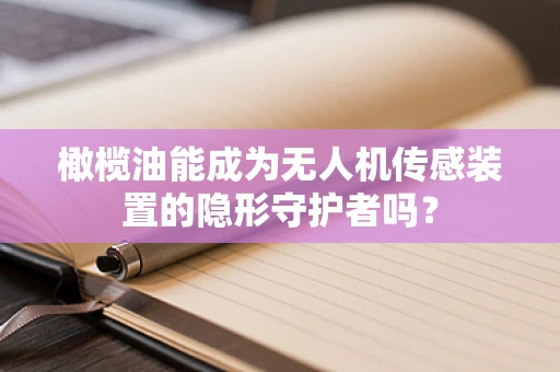 橄榄油能成为无人机传感装置的隐形守护者吗？