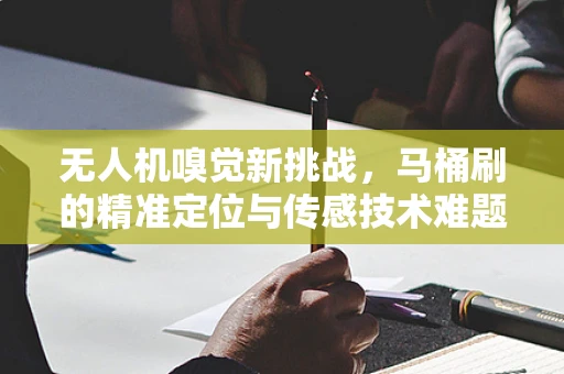 无人机嗅觉新挑战，马桶刷的精准定位与传感技术难题