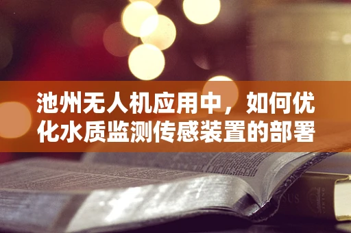 池州无人机应用中，如何优化水质监测传感装置的部署策略？