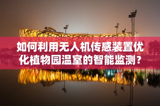 如何利用无人机传感装置优化植物园温室的智能监测？