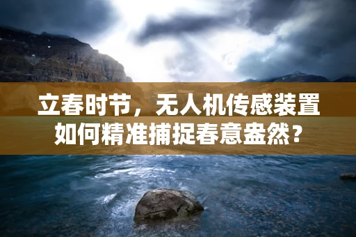 立春时节，无人机传感装置如何精准捕捉春意盎然？