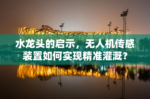 水龙头的启示，无人机传感装置如何实现精准灌溉？