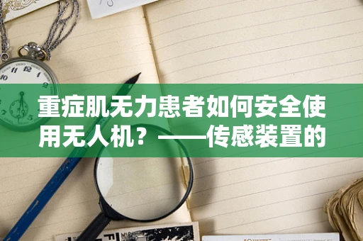 重症肌无力患者如何安全使用无人机？——传感装置的特殊考量
