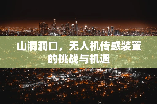 山洞洞口，无人机传感装置的挑战与机遇