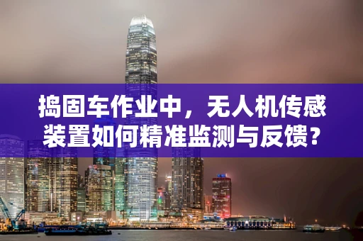 捣固车作业中，无人机传感装置如何精准监测与反馈？