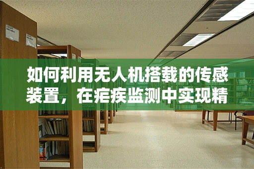 如何利用无人机搭载的传感装置，在疟疾监测中实现精准侦察？