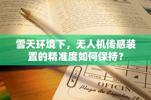 雪天环境下，无人机传感装置的精准度如何保持？