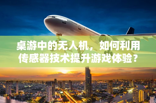 桌游中的无人机，如何利用传感器技术提升游戏体验？