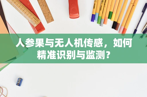 人参果与无人机传感，如何精准识别与监测？