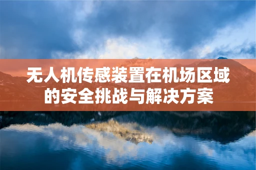 无人机传感装置在机场区域的安全挑战与解决方案