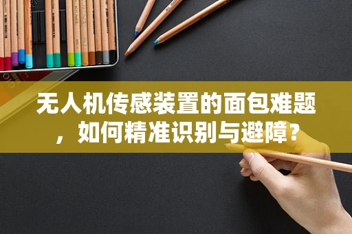 无人机传感装置的面包难题，如何精准识别与避障？