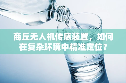 商丘无人机传感装置，如何在复杂环境中精准定位？