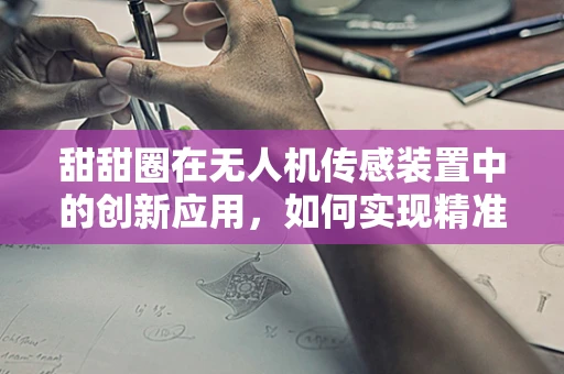 甜甜圈在无人机传感装置中的创新应用，如何实现精准定位？