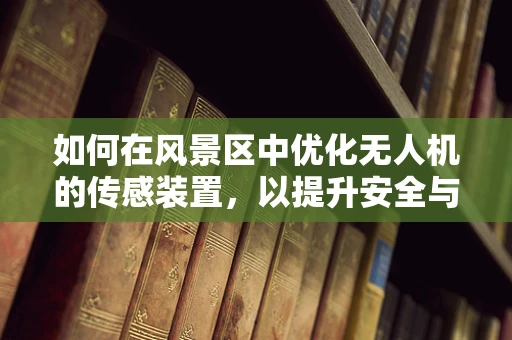 如何在风景区中优化无人机的传感装置，以提升安全与体验？