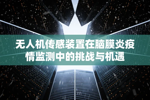 无人机传感装置在脑膜炎疫情监测中的挑战与机遇